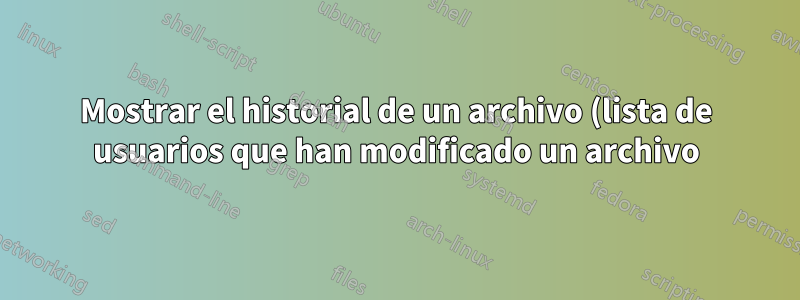 Mostrar el historial de un archivo (lista de usuarios que han modificado un archivo)