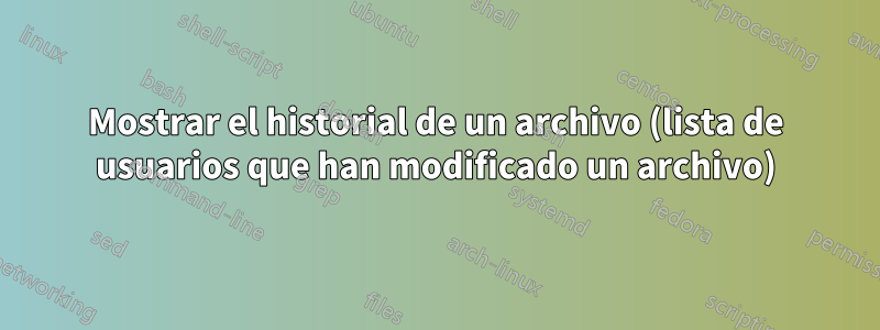 Mostrar el historial de un archivo (lista de usuarios que han modificado un archivo)