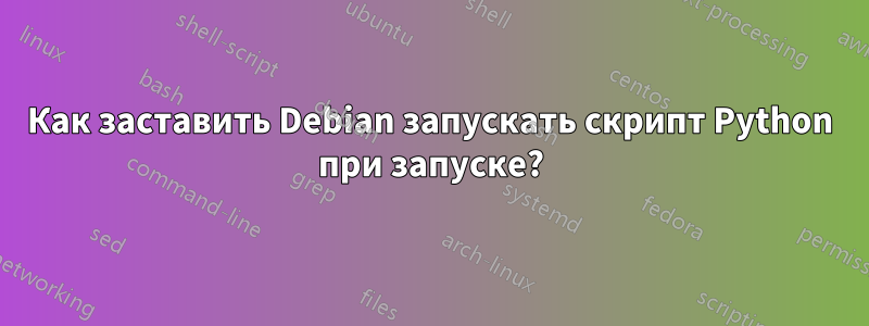 Как заставить Debian запускать скрипт Python при запуске?