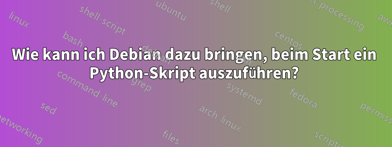 Wie kann ich Debian dazu bringen, beim Start ein Python-Skript auszuführen?