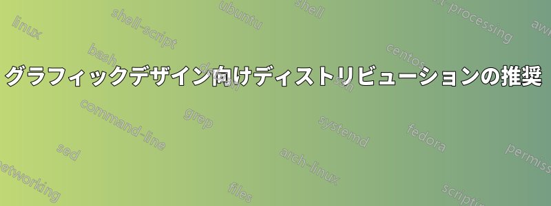 グラフィックデザイン向けディストリビューションの推奨 