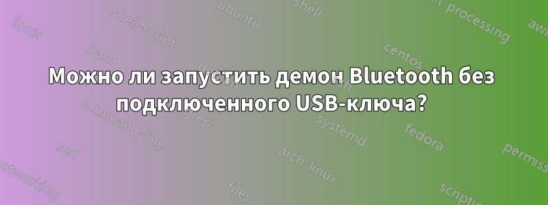 Можно ли запустить демон Bluetooth без подключенного USB-ключа?