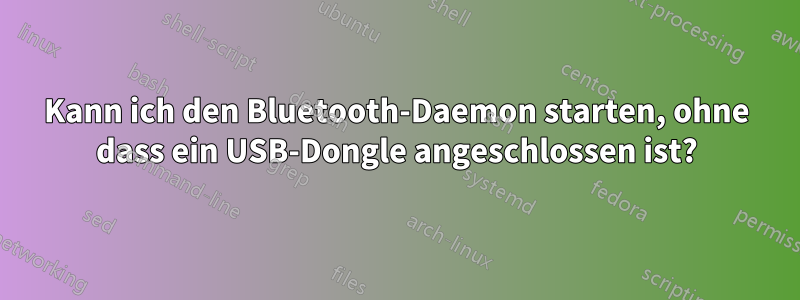 Kann ich den Bluetooth-Daemon starten, ohne dass ein USB-Dongle angeschlossen ist?