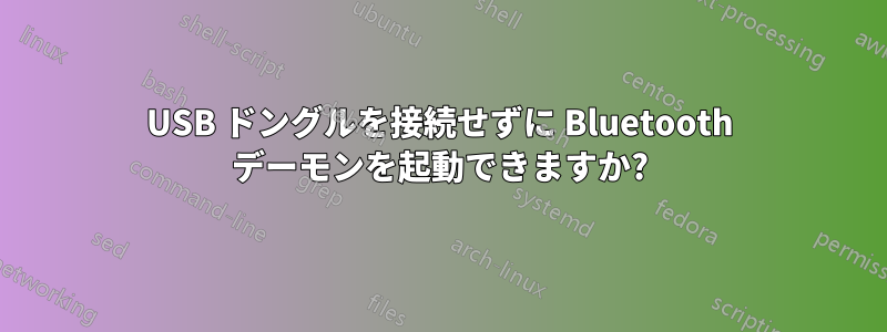 USB ドングルを接続せずに Bluetooth デーモンを起動できますか?