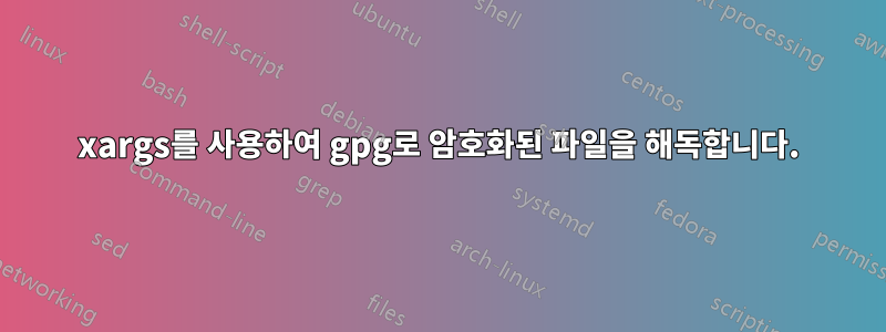 xargs를 사용하여 gpg로 암호화된 파일을 해독합니다.