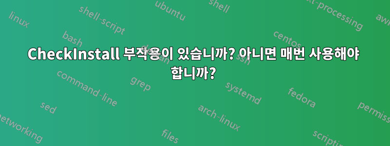 CheckInstall 부작용이 있습니까? 아니면 매번 사용해야 합니까?