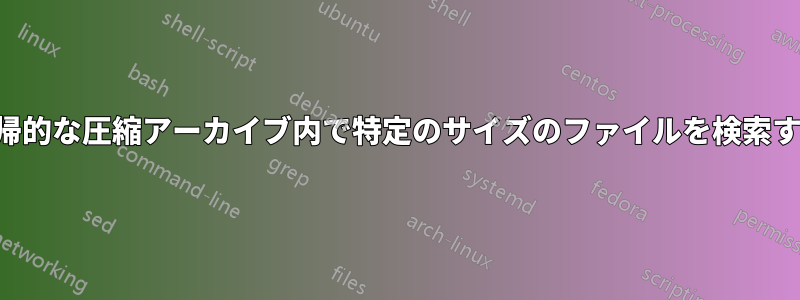 再帰的な圧縮アーカイブ内で特定のサイズのファイルを検索する