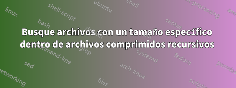 Busque archivos con un tamaño específico dentro de archivos comprimidos recursivos