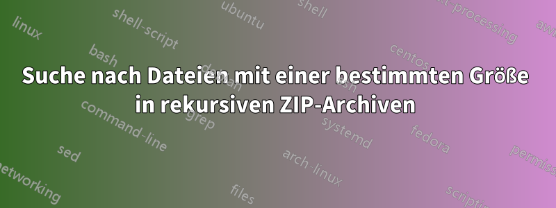 Suche nach Dateien mit einer bestimmten Größe in rekursiven ZIP-Archiven