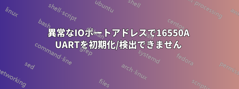 異常なIOポートアドレスで16550A UARTを初期化/検出できません