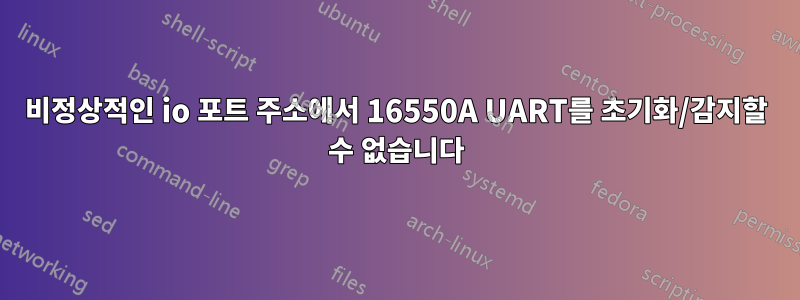 비정상적인 io 포트 주소에서 16550A UART를 초기화/감지할 수 없습니다