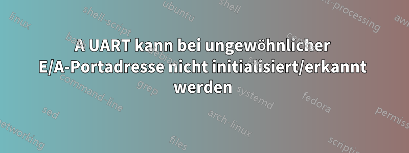 16550A UART kann bei ungewöhnlicher E/A-Portadresse nicht initialisiert/erkannt werden