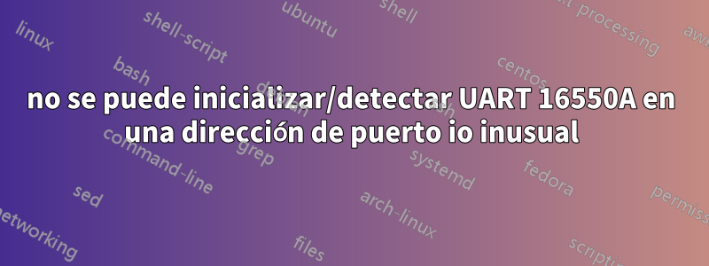 no se puede inicializar/detectar UART 16550A en una dirección de puerto io inusual