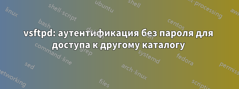 vsftpd: аутентификация без пароля для доступа к другому каталогу