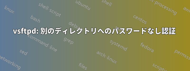 vsftpd: 別のディレクトリへのパスワードなし認証