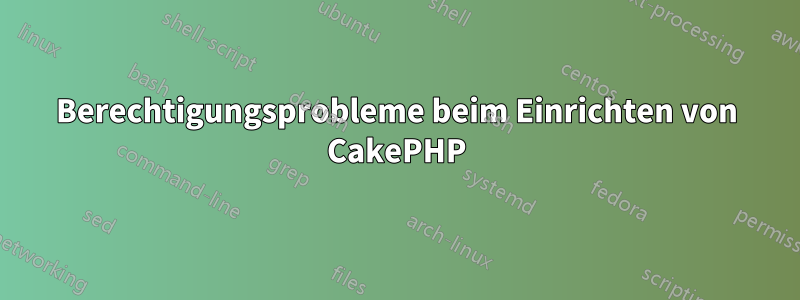 Berechtigungsprobleme beim Einrichten von CakePHP