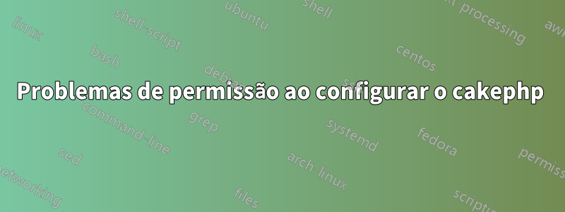 Problemas de permissão ao configurar o cakephp