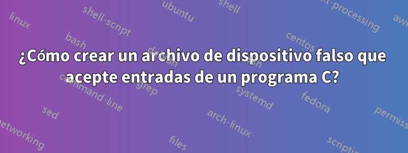 ¿Cómo crear un archivo de dispositivo falso que acepte entradas de un programa C?