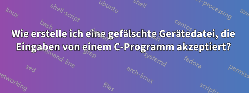 Wie erstelle ich eine gefälschte Gerätedatei, die Eingaben von einem C-Programm akzeptiert?