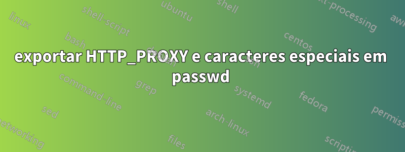 exportar HTTP_PROXY e caracteres especiais em passwd