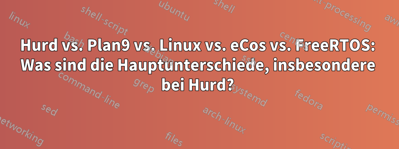 Hurd vs. Plan9 vs. Linux vs. eCos vs. FreeRTOS: Was sind die Hauptunterschiede, insbesondere bei Hurd?