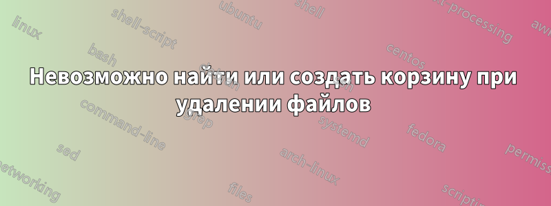 Невозможно найти или создать корзину при удалении файлов