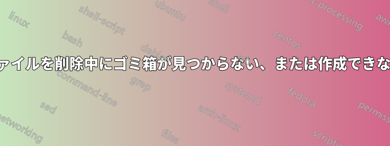 ファイルを削除中にゴミ箱が見つからない、または作成できない