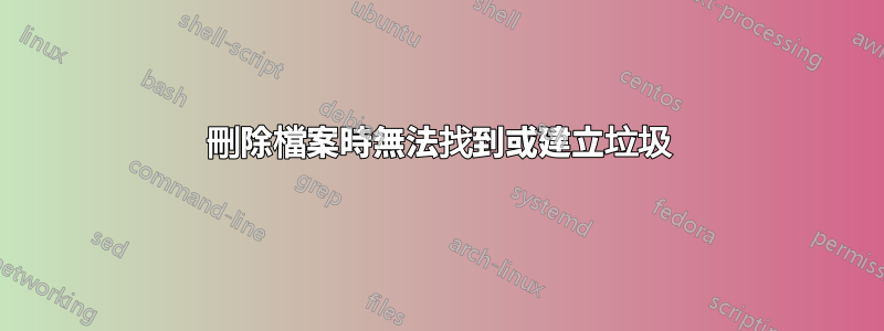 刪除檔案時無法找到或建立垃圾