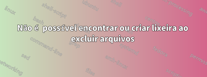 Não é possível encontrar ou criar lixeira ao excluir arquivos