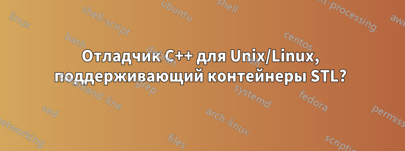 Отладчик C++ для Unix/Linux, поддерживающий контейнеры STL?