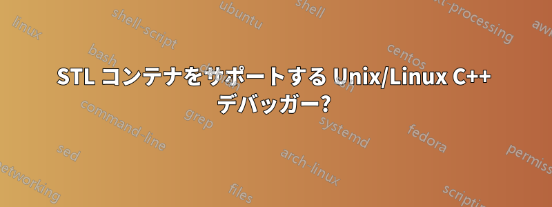 STL コンテナをサポートする Unix/Linux C++ デバッガー?