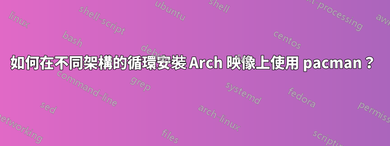 如何在不同架構的循環安裝 Arch 映像上使用 pacman？