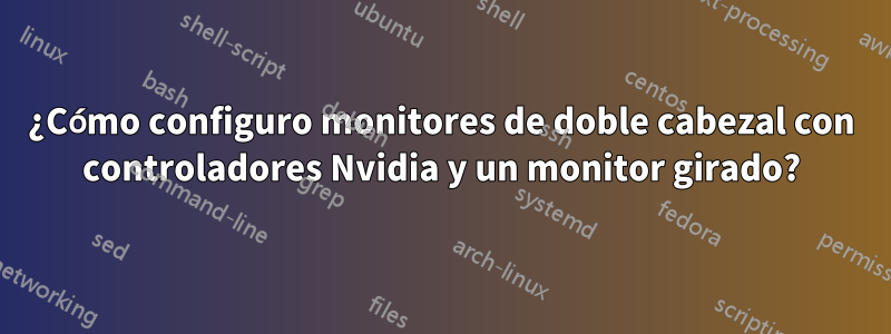 ¿Cómo configuro monitores de doble cabezal con controladores Nvidia y un monitor girado?