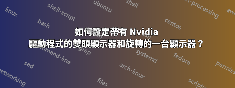 如何設定帶有 Nvidia 驅動程式的雙頭顯示器和旋轉的一台顯示器？