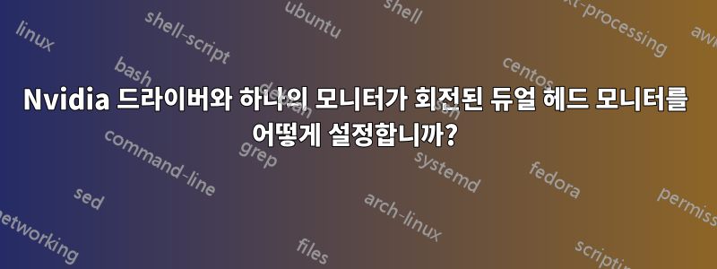 Nvidia 드라이버와 하나의 모니터가 회전된 듀얼 헤드 모니터를 어떻게 설정합니까?