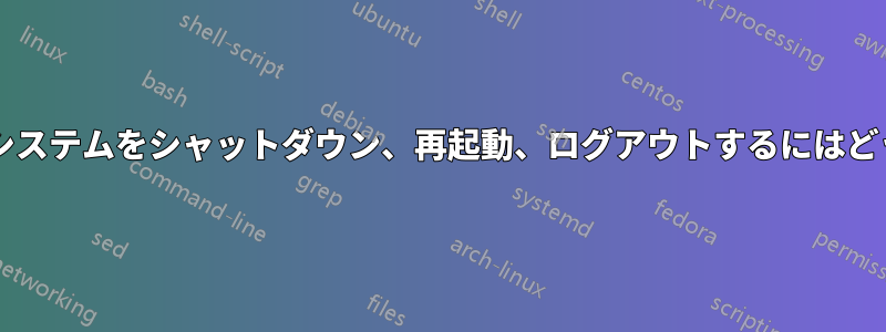 コマンドラインからシステムをシャットダウン、再起動、ログアウトするにはどうすればよいですか?