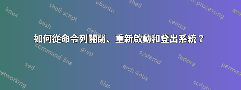 如何從命令列關閉、重新啟動和登出系統？