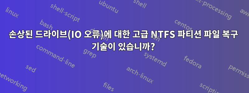 손상된 드라이브(IO 오류)에 대한 고급 NTFS 파티션 파일 복구 기술이 있습니까?