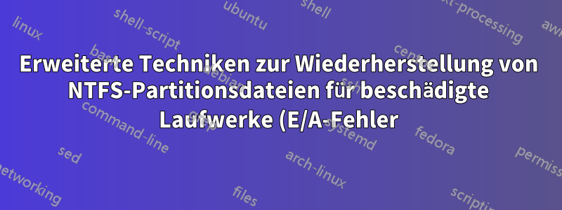 Erweiterte Techniken zur Wiederherstellung von NTFS-Partitionsdateien für beschädigte Laufwerke (E/A-Fehler)?