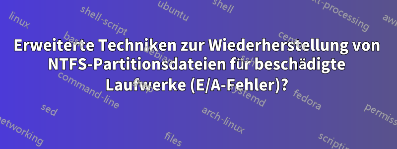 Erweiterte Techniken zur Wiederherstellung von NTFS-Partitionsdateien für beschädigte Laufwerke (E/A-Fehler)?