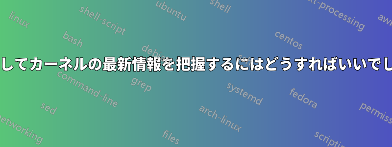 開発者としてカーネルの最新情​​報を把握するにはどうすればいいでしょうか?