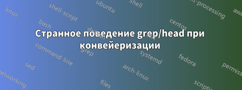 Странное поведение grep/head при конвейеризации