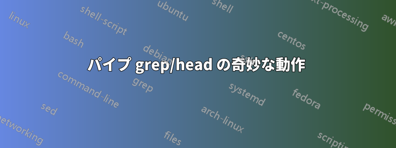 パイプ grep/head の奇妙な動作