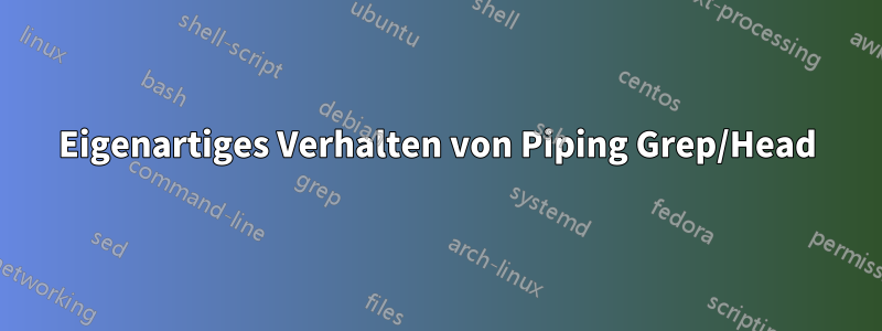 Eigenartiges Verhalten von Piping Grep/Head