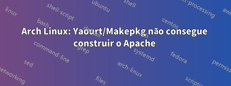 Arch Linux: Yaourt/Makepkg não consegue construir o Apache