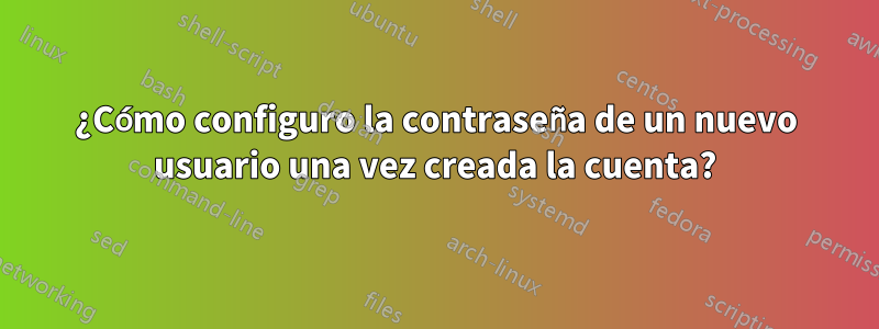 ¿Cómo configuro la contraseña de un nuevo usuario una vez creada la cuenta?