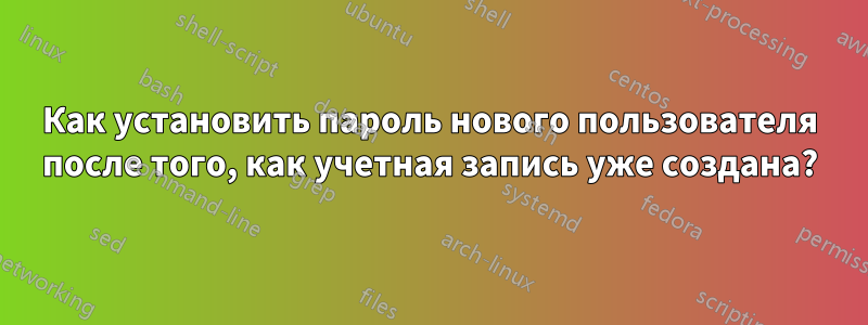 Как установить пароль нового пользователя после того, как учетная запись уже создана?