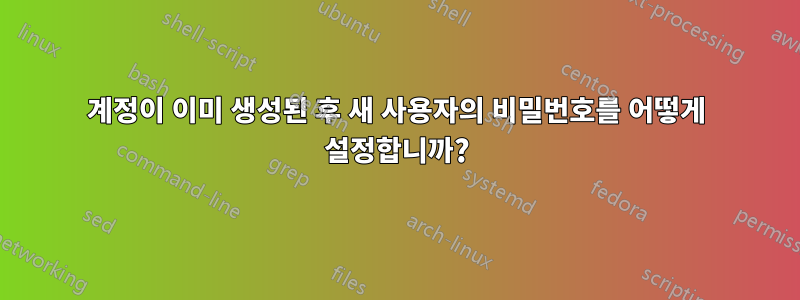 계정이 이미 생성된 후 새 사용자의 비밀번호를 어떻게 설정합니까?