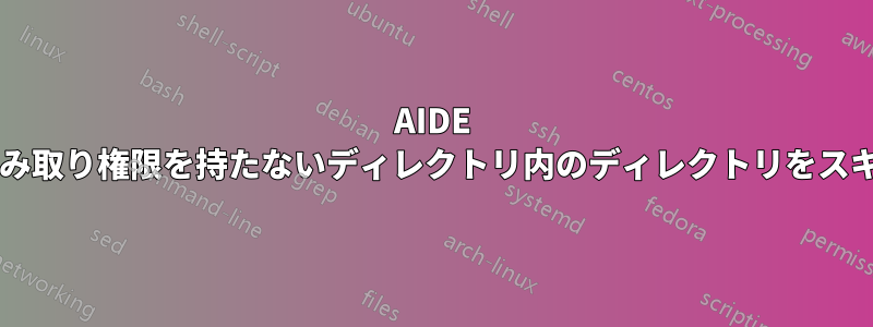 AIDE は、ユーザーが読み取り権限を持たないディレクトリ内のディレクトリをスキャンできますか?