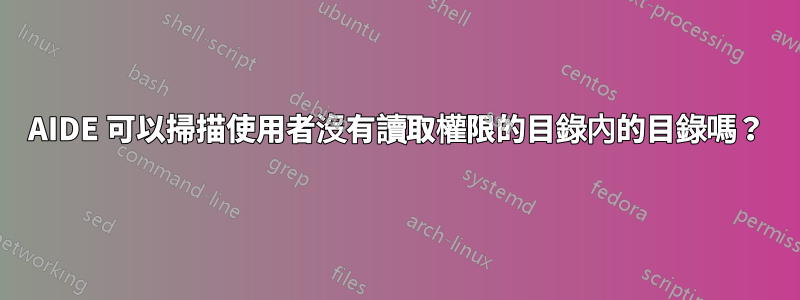 AIDE 可以掃描使用者沒有讀取權限的目錄內的目錄嗎？